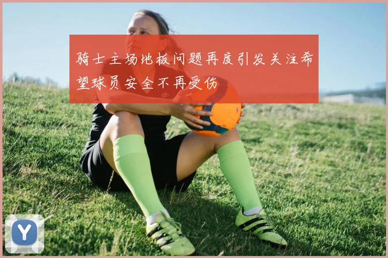 骑士主场地板问题再度引发关注希望球员安全不再受伤