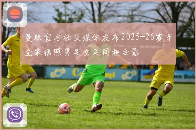 曼联官方社交媒体发布2025-26赛季全家福照男足女足同框合影