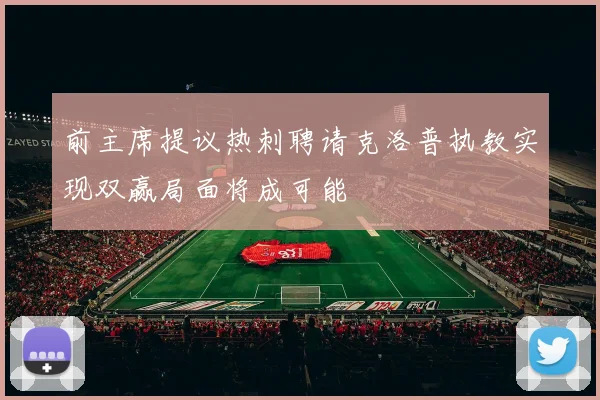 前主席提议热刺聘请克洛普执教实现双赢局面将成可能