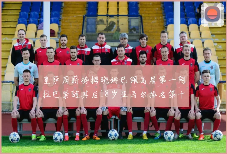 皇萨周薪榜揭晓姆巴佩高居第一阿拉巴紧随其后18岁亚马尔排名第十