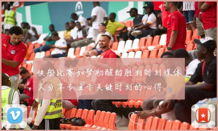 快船比赛如梦初醒的胜利时刻媒体人分享专注于关键时刻的心得