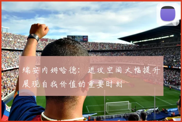 瑞安内姆哈德：进攻空间大幅提升展现自我价值的重要时刻