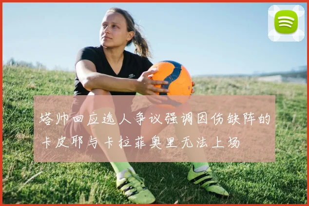 塔帅回应选人争议强调因伤缺阵的卡皮耶与卡拉菲奥里无法上场