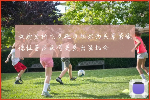 坎迪分析杰克逊与切尔西关系紧张德拉普应获得更多出场机会