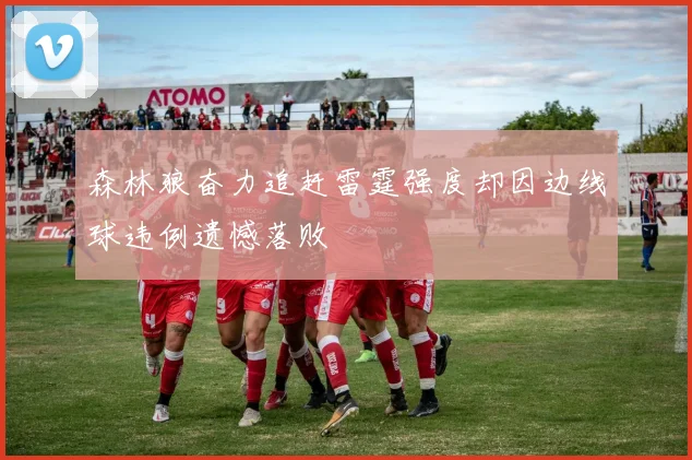 森林狼奋力追赶雷霆强度却因边线球违例遗憾落败