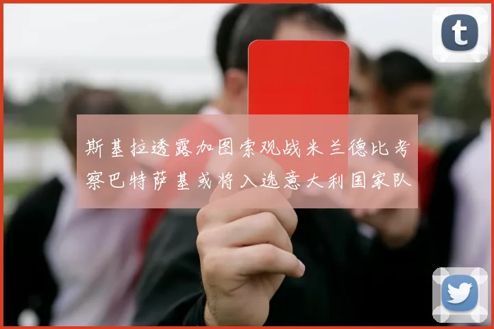 斯基拉透露加图索观战米兰德比考察巴特萨基或将入选意大利国家队