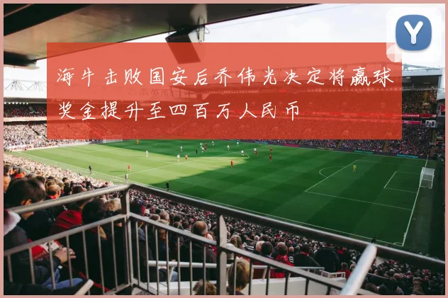 海牛击败国安后乔伟光决定将赢球奖金提升至四百万人民币
