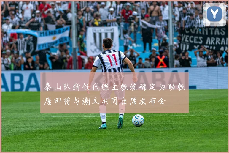 泰山队新任代理主教练确定为助教唐田将与谢文共同出席发布会