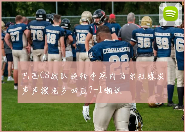 巴西CS战队逆转夺冠内马尔社媒发声声援老乡回应7-1嘲讽