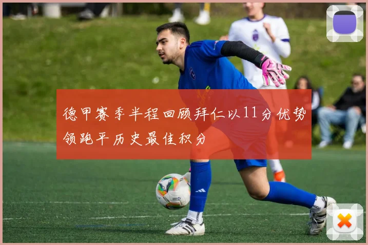德甲赛季半程回顾拜仁以11分优势领跑平历史最佳积分