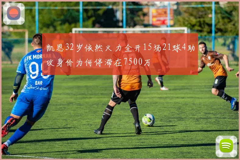凯恩32岁依然火力全开15场21球4助攻身价为何停滞在7500万