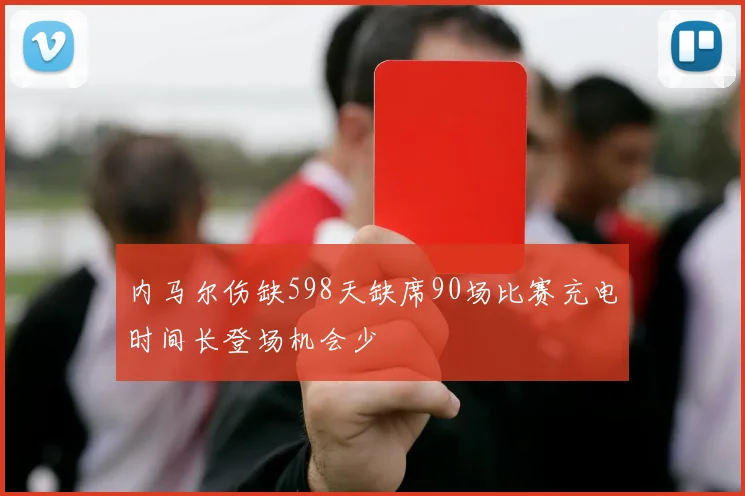 内马尔伤缺598天缺席90场比赛充电时间长登场机会少