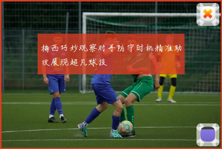 梅西巧妙观察对手防守时机精准助攻展现超凡球技
