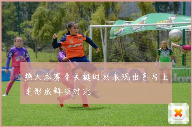 热火本赛季关键时刻表现出色与上季形成鲜明对比