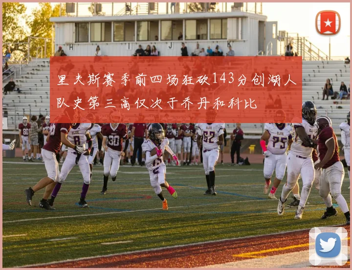 里夫斯赛季前四场狂砍143分创湖人队史第三高仅次于乔丹和科比
