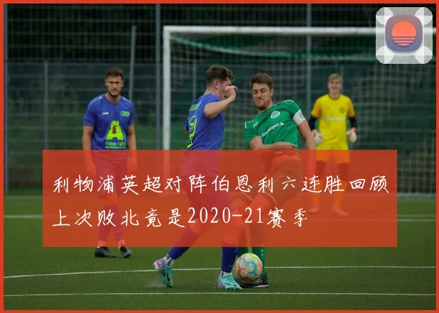 利物浦英超对阵伯恩利六连胜回顾上次败北竟是2020-21赛季