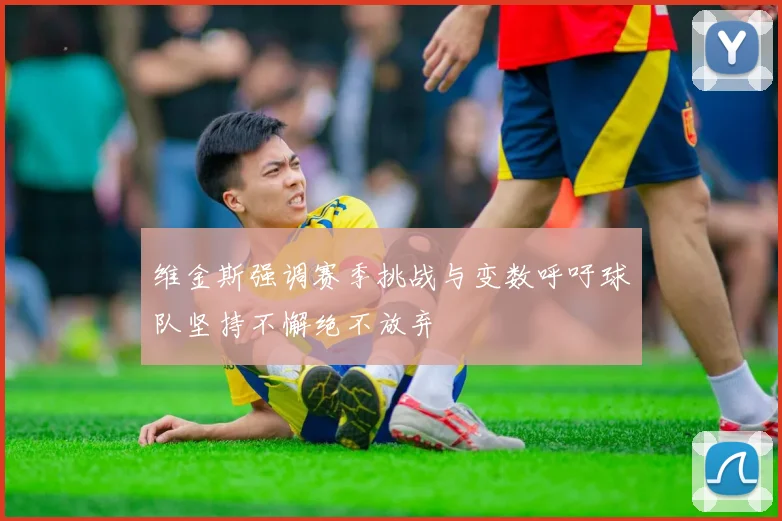 维金斯强调赛季挑战与变数呼吁球队坚持不懈绝不放弃