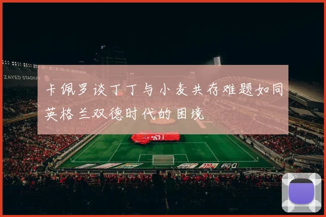 卡佩罗谈丁丁与小麦共存难题如同英格兰双德时代的困境