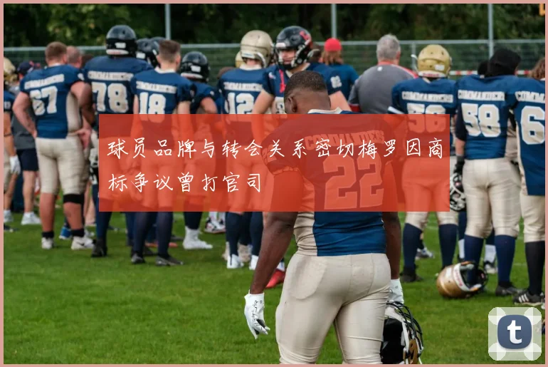 球员品牌与转会关系密切梅罗因商标争议曾打官司